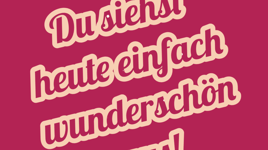 Du siehst heute einfach wunderbar aus!